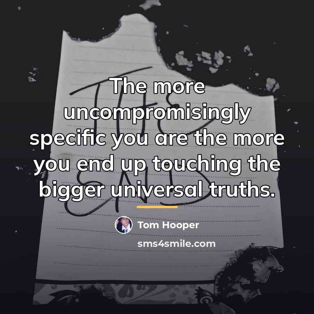 “The more uncompromisingly specific you are the more you end…” quote by Tom Hooper