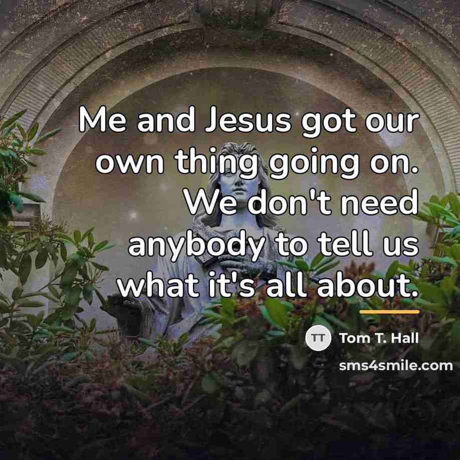 “Me and Jesus got our own thing going on. We…” quote by Tom T. Hall