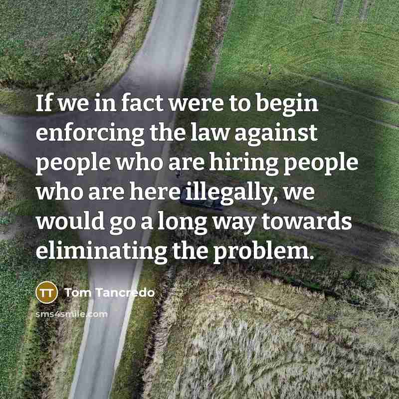“If we in fact were to begin enforcing the law…” quote by Tom Tancredo