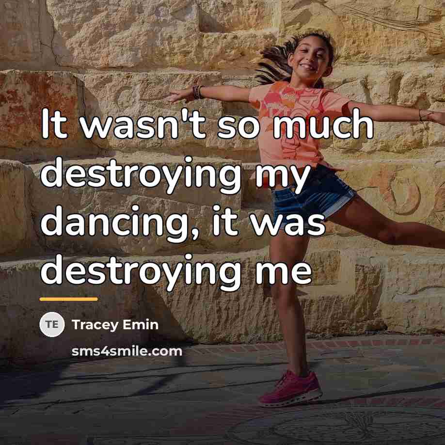 “It wasn't so much destroying my dancing, it was destroying…” quote by Tracey Emin