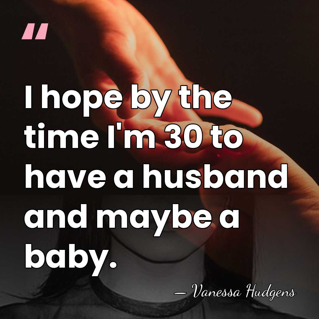 I hope by the time I'm 30 to have a husband and&hellip; - Vanessa Hudgens
