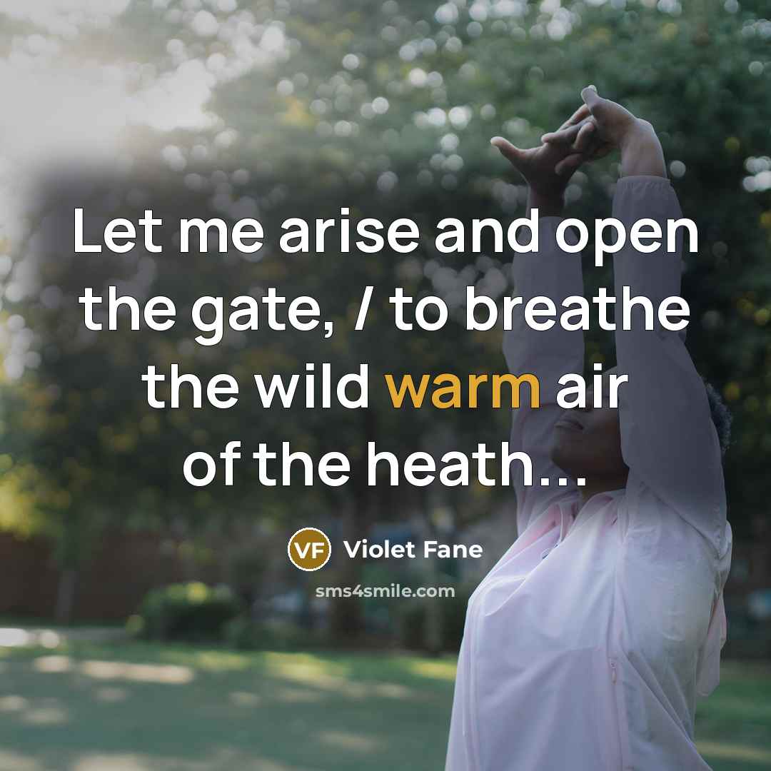 “Let me arise and open the gate, / to breathe…” quote by Violet Fane