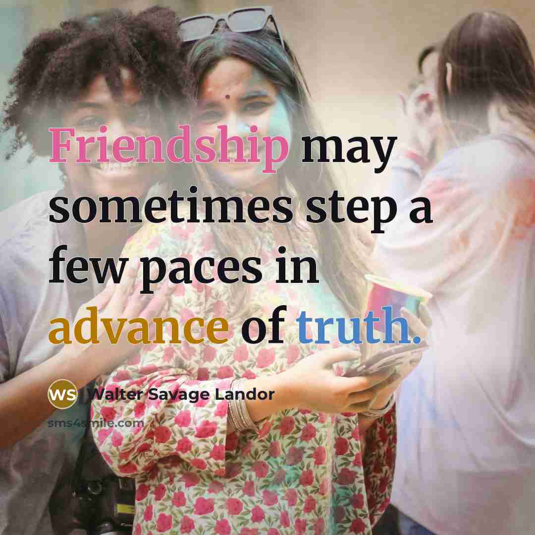 “Friendship may sometimes step a few paces in advance of truth.” quote by Walter Savage Landor