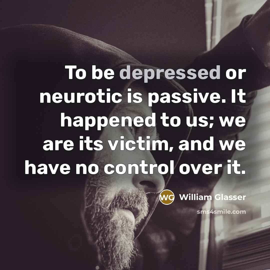 “To be depressed or neurotic is passive. It happened to…” quote by William Glasser