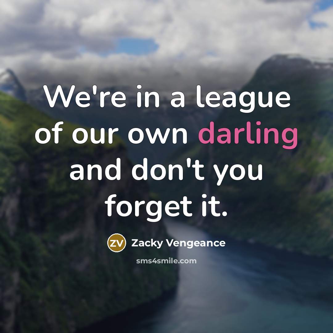 “We're in a league of our own darling and don't…” quote by Zacky Vengeance