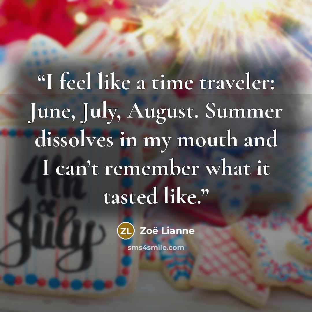 “I feel like a time traveler: June, July, August. Summer dissolves in my mouth and I can’t remember what it tasted like.” quote by Zoë Lianne