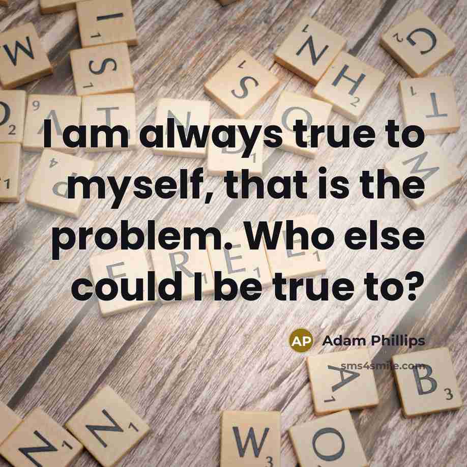 “I am always true to myself, that is the problem.…” quote by Adam Phillips