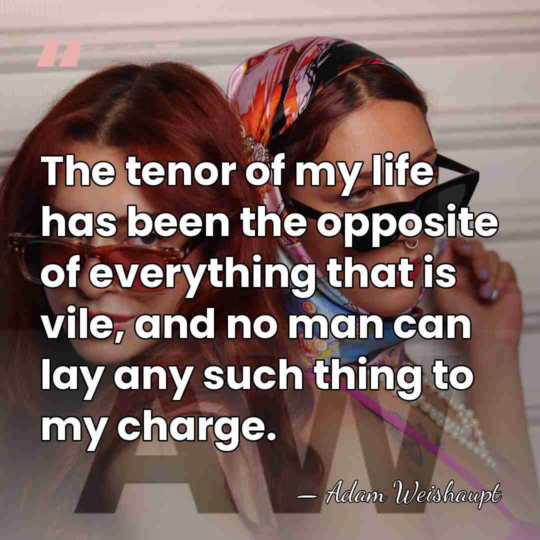 The tenor of my life has been the opposite of everything that&hellip; - Adam Weishaupt