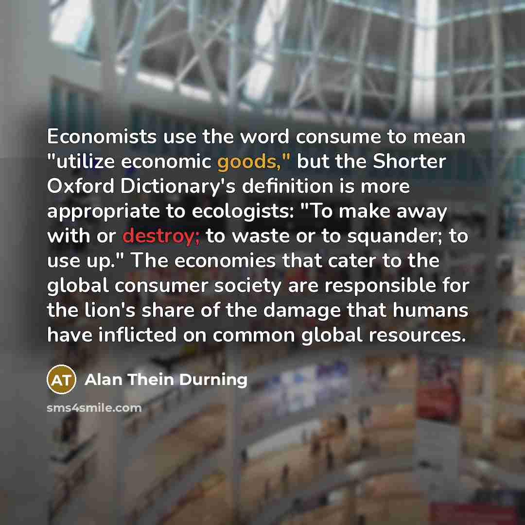 “Economists use the word consume to mean "utilize economic goods,"…” quote by Alan Thein Durning