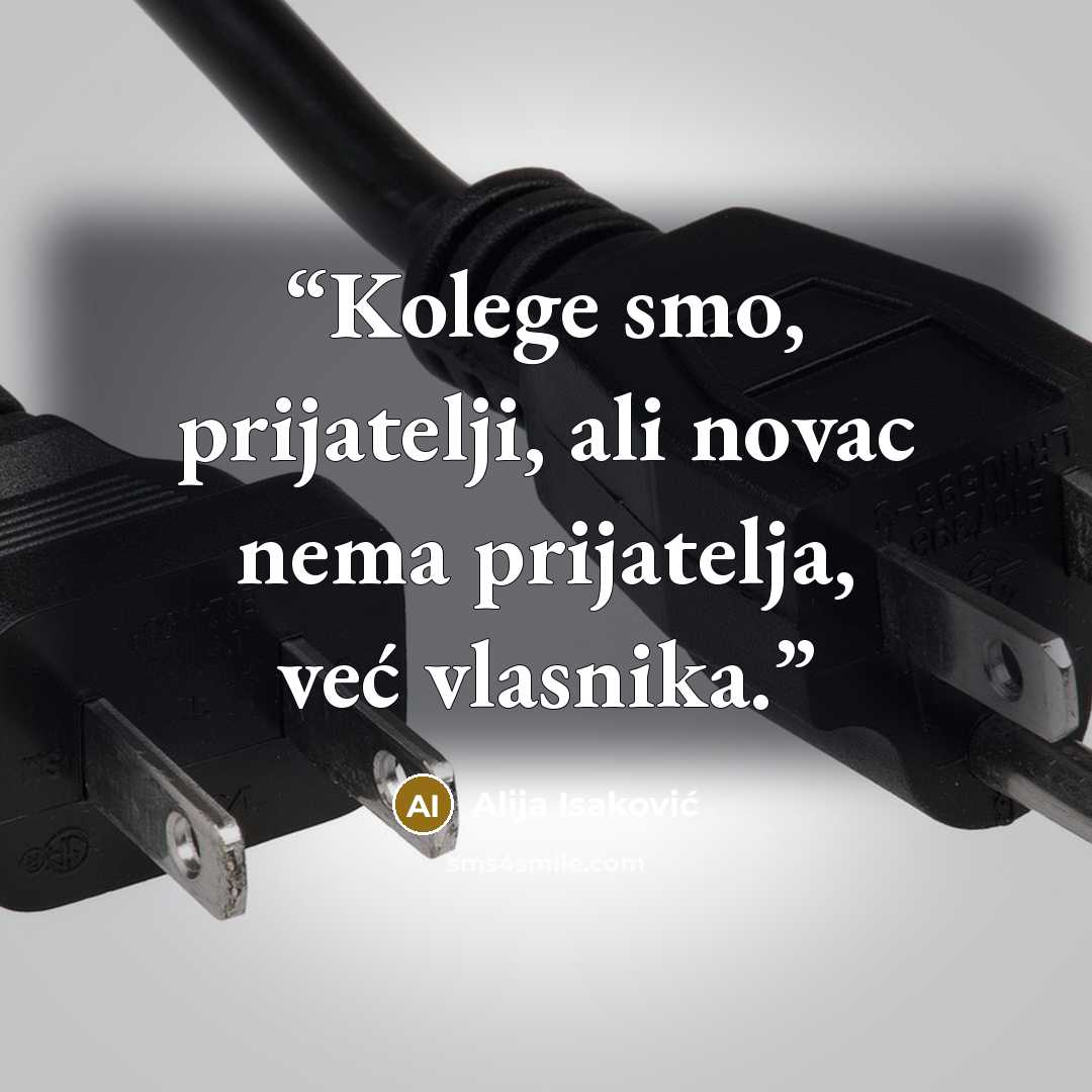 “Kolege smo, prijatelji, ali novac nema prijatelja, već vlasnika.” quote by Alija Isaković