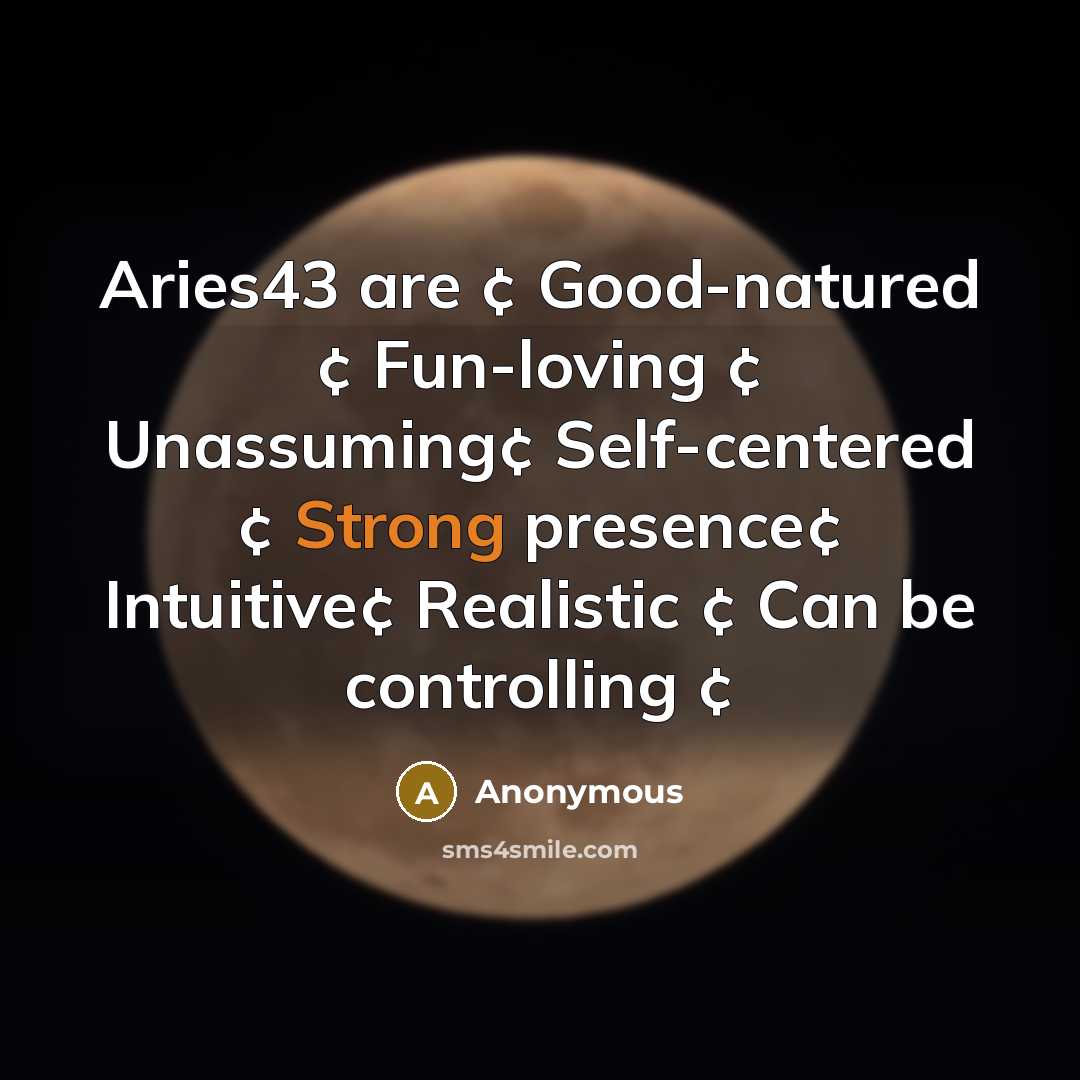“Aries43 are ¢ Good-natured ¢ Fun-loving ¢ Unassuming¢ Self-centered ¢ Strong presence¢ Intuitive¢ Realistic ¢ Can be controlling ¢” quote by Anonymous