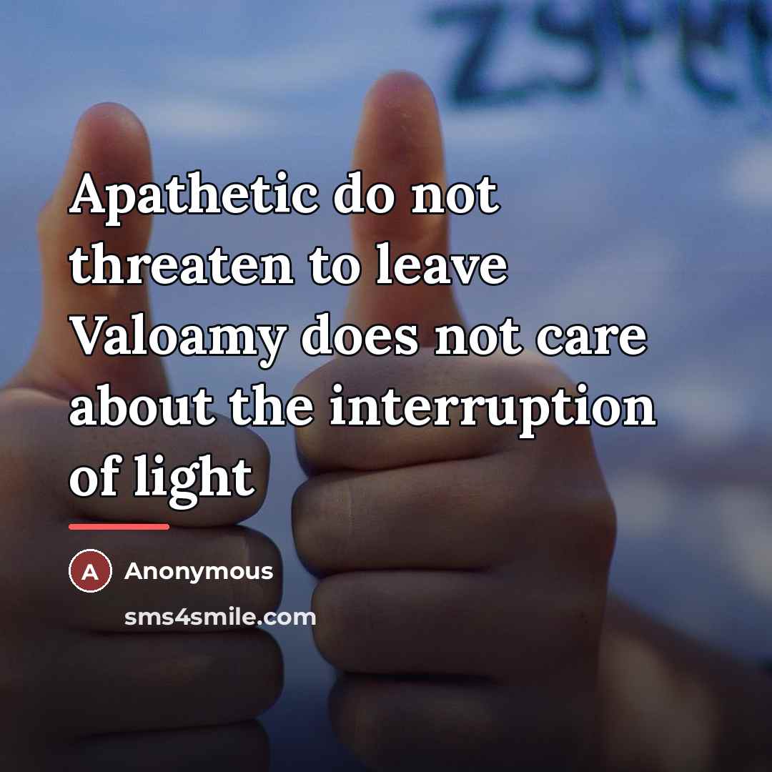 “Apathetic do not threaten to leave Valoamy does not care…” quote by Anonymous