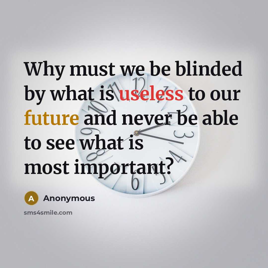 “Why must we be blinded by what is useless to our future and never be able to see what is most important?” quote by Anonymous