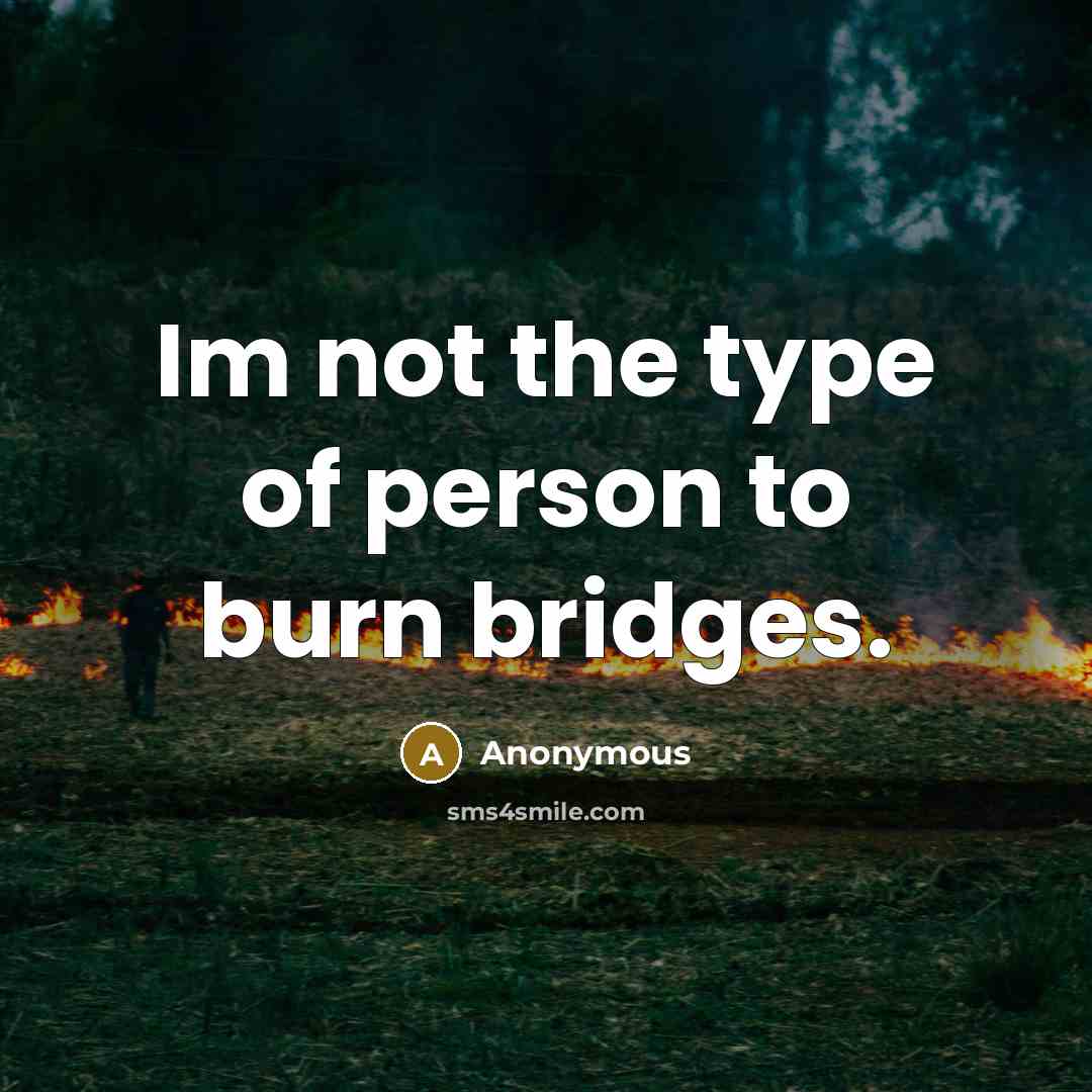 “Im not the type of person to burn bridges.” quote by Anonymous