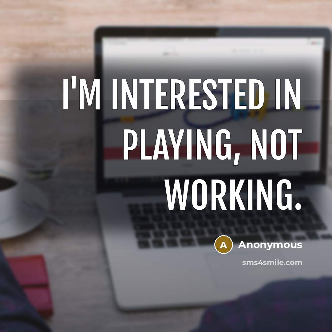 “I'm interested in playing, not working.” quote by Anonymous