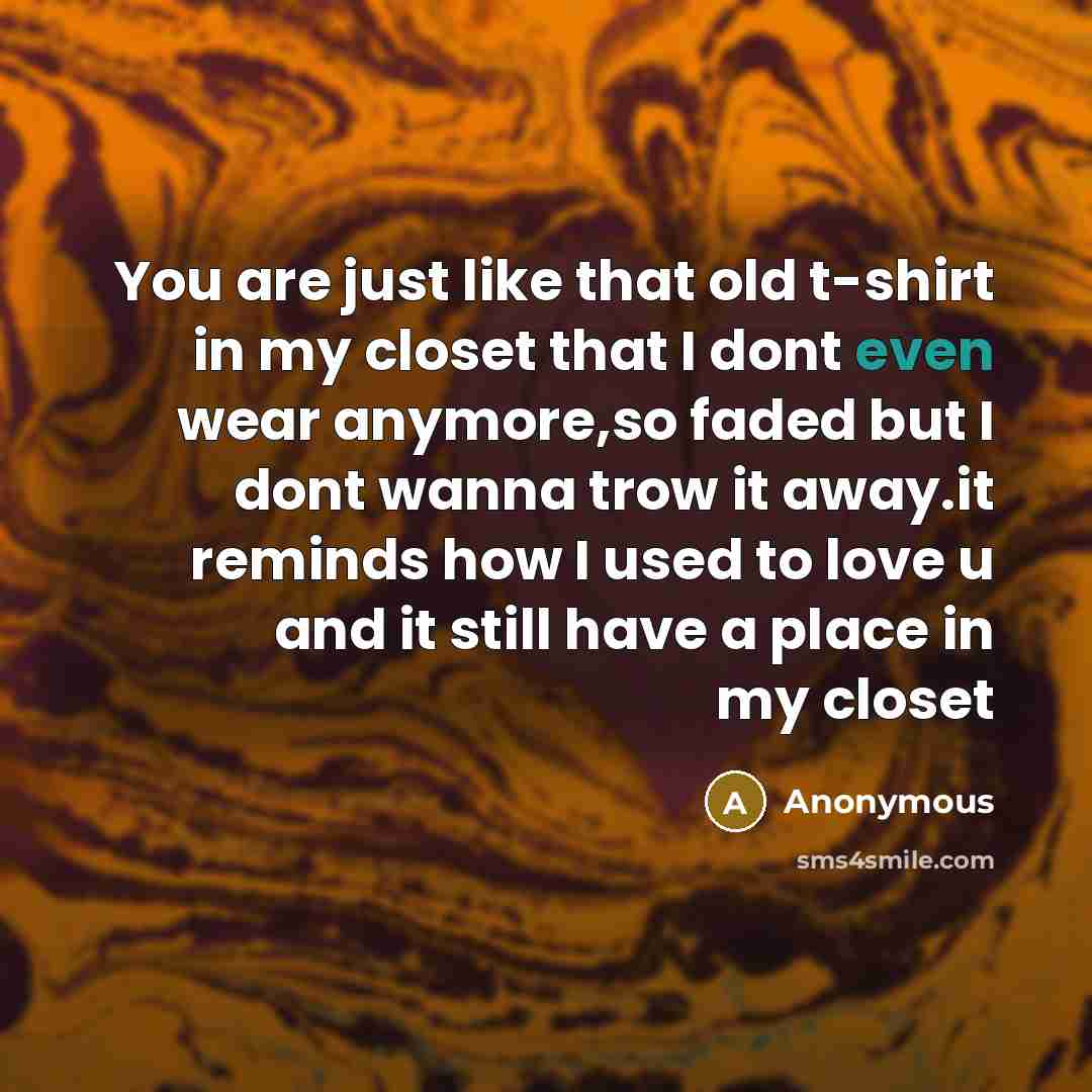 “You are just like that old t-shirt in my closet…” quote by Anonymous
