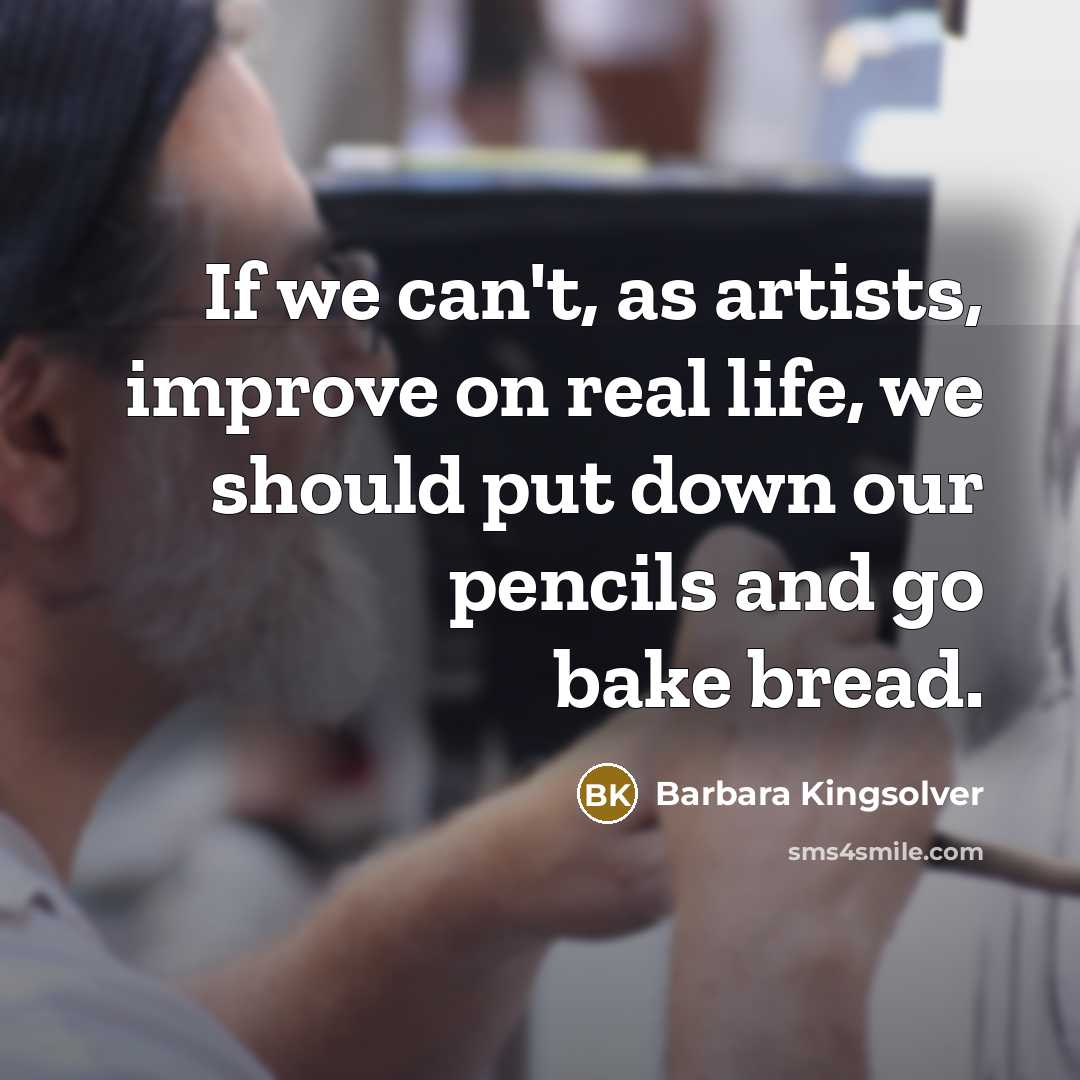 “If we can't, as artists, improve on real life, we…” quote by Barbara Kingsolver