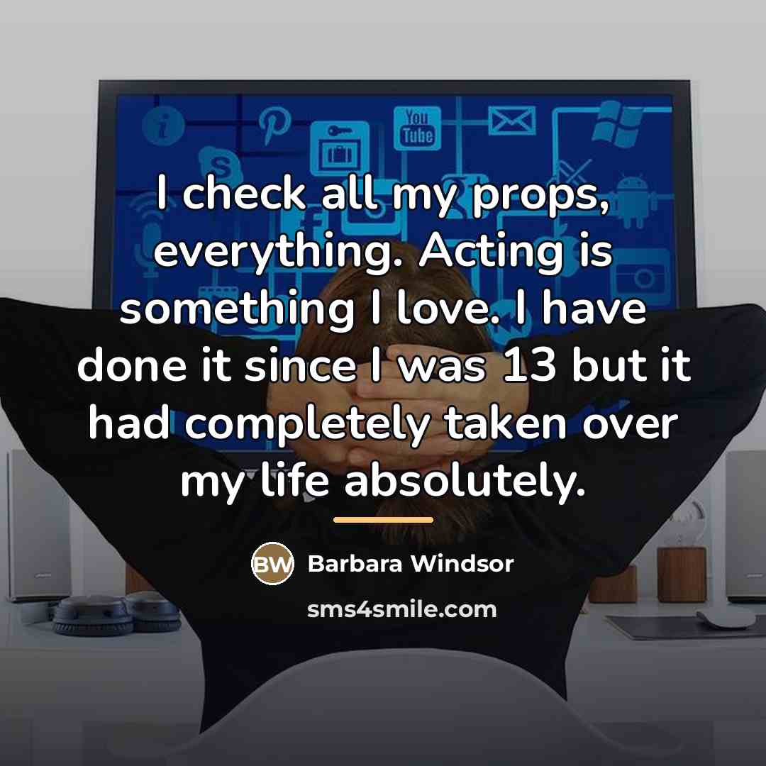 “I check all my props, everything. Acting is something I…” quote by Barbara Windsor