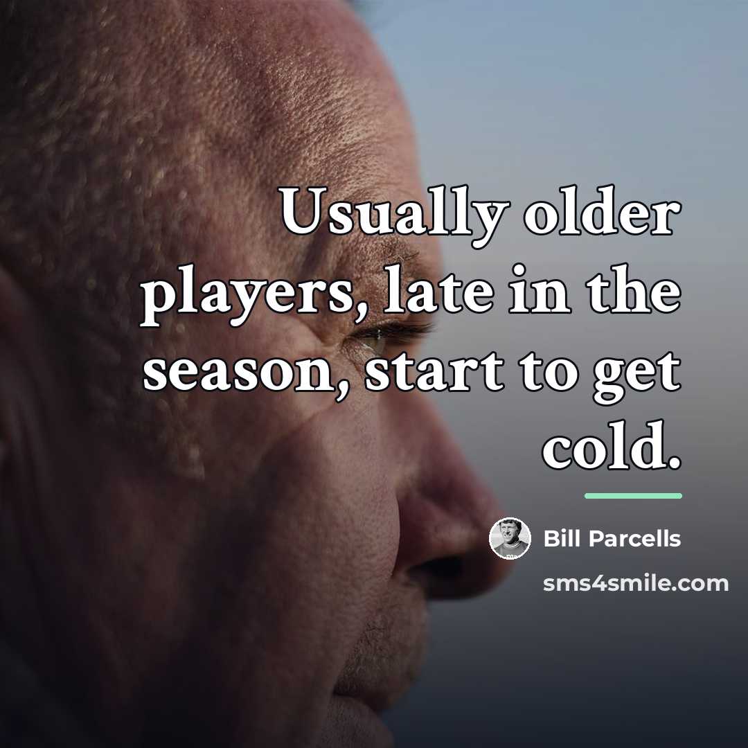 “Usually older players, late in the season, start to get…” quote by Bill Parcells