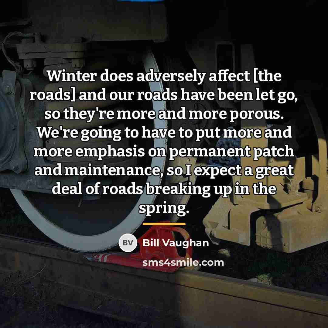 “Winter does adversely affect [the roads] and our roads have…” quote by Bill Vaughan