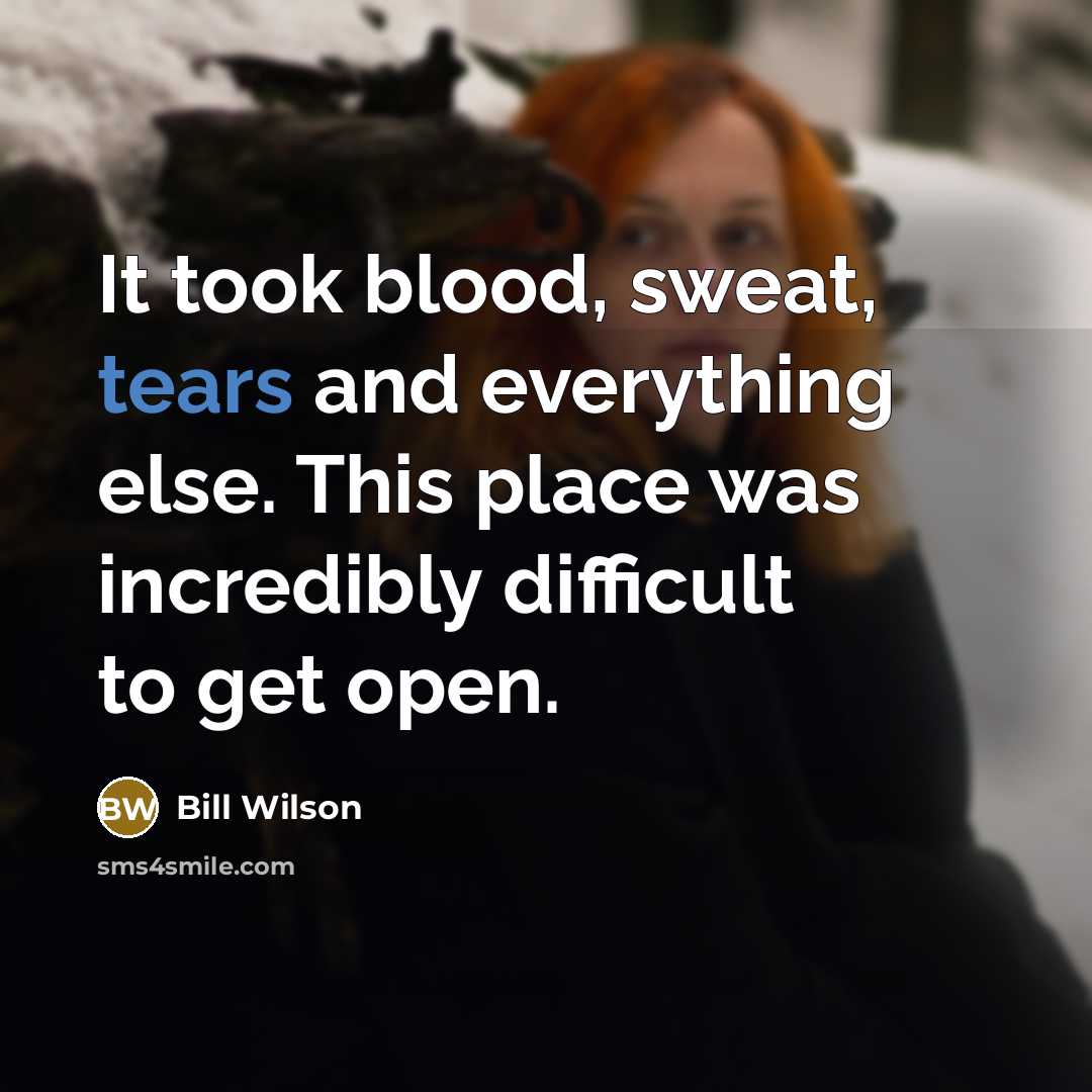 “It took blood, sweat, tears and everything else. This place…” quote by Bill Wilson