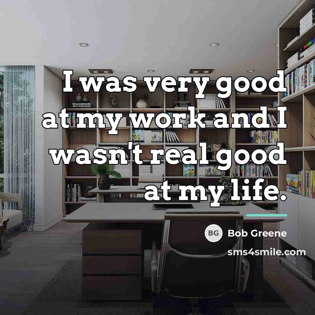 “I was very good at my work and I wasn't…” quote by Bob Greene