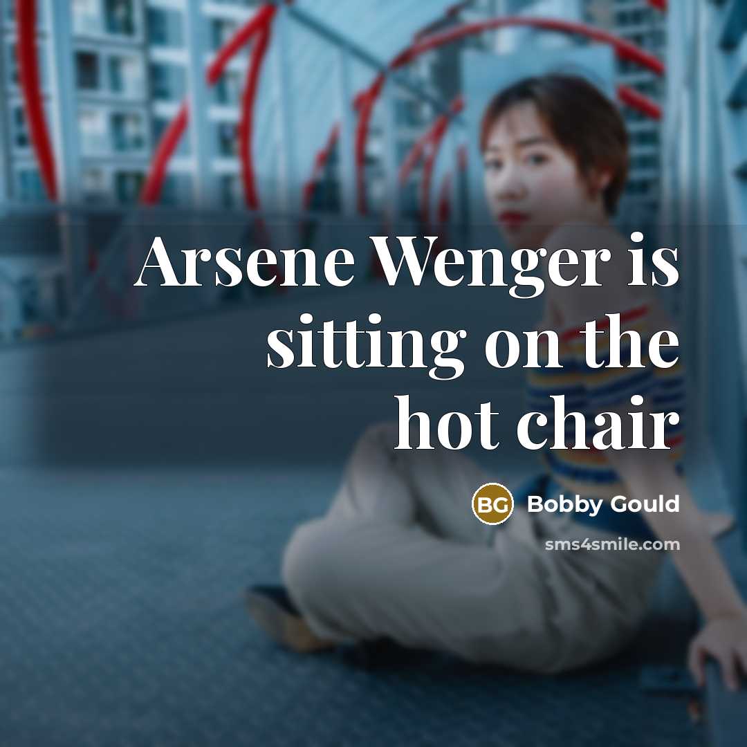 “Arsene Wenger is sitting on the hot chair…” quote by Bobby Gould