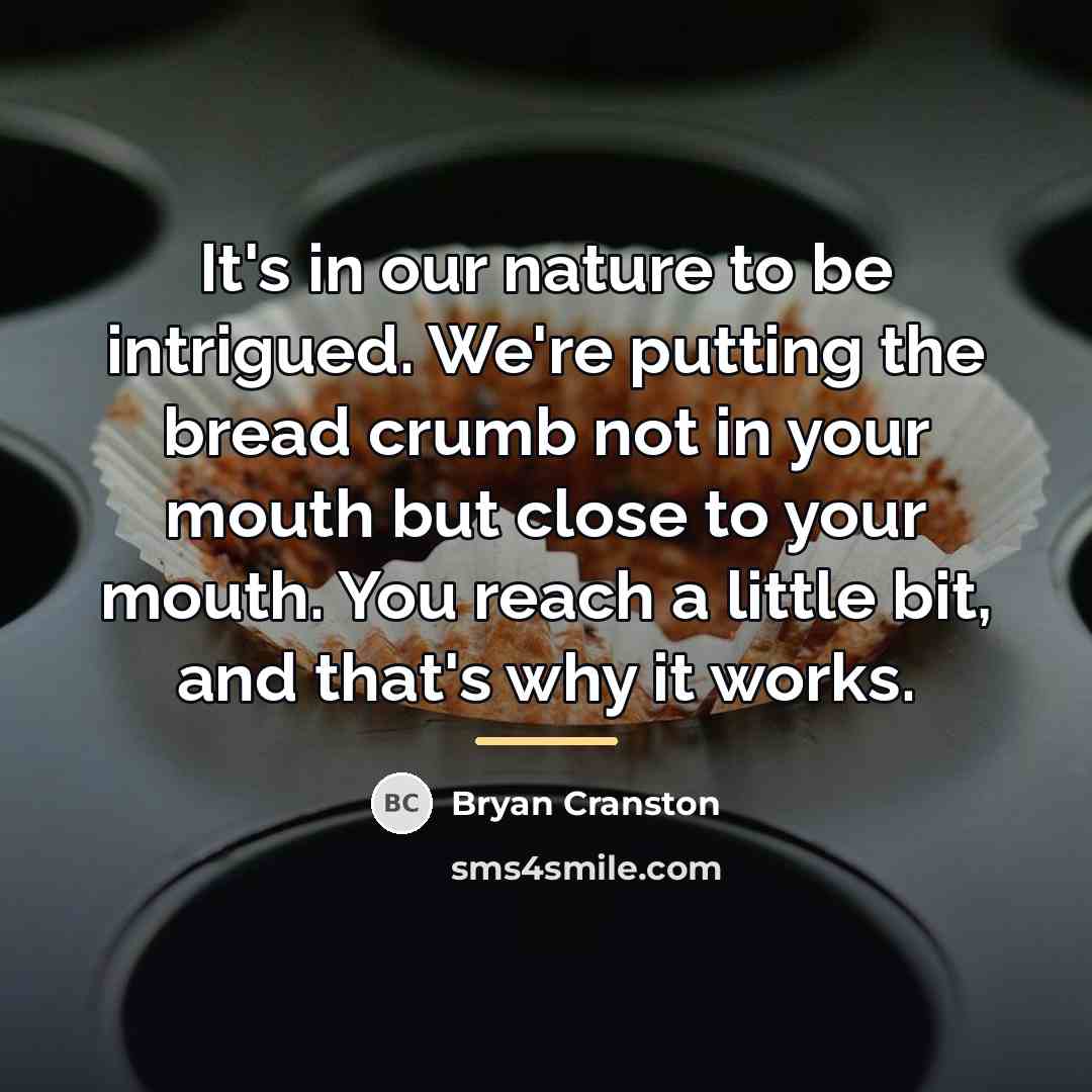 “It's in our nature to be intrigued. We're putting the…” quote by Bryan Cranston