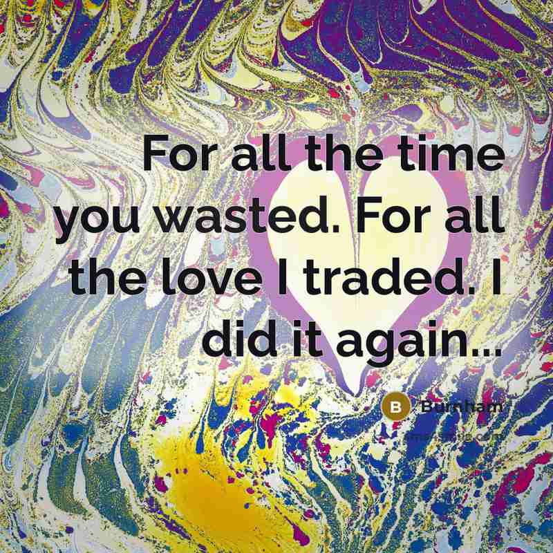 “For all the time you wasted. For all the love…” quote by Burnham