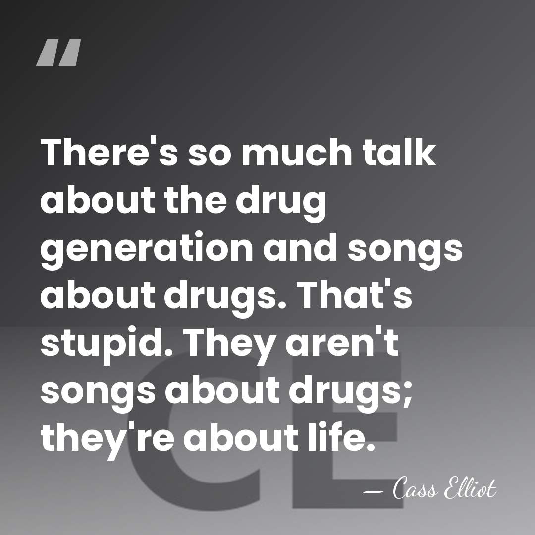 There's so much talk about the drug generation and songs about drugs.&hellip; - Cass Elliot