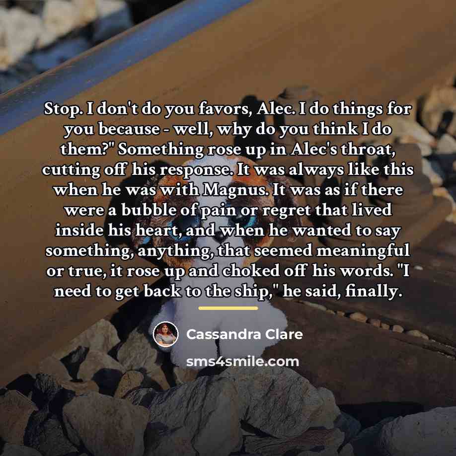 “Stop. I don't do you favors, Alec. I do things…” quote by Cassandra Clare