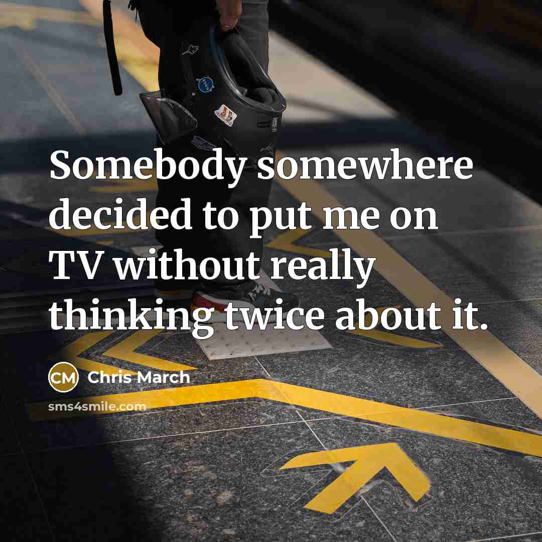“Somebody somewhere decided to put me on TV without really…” quote by Chris March