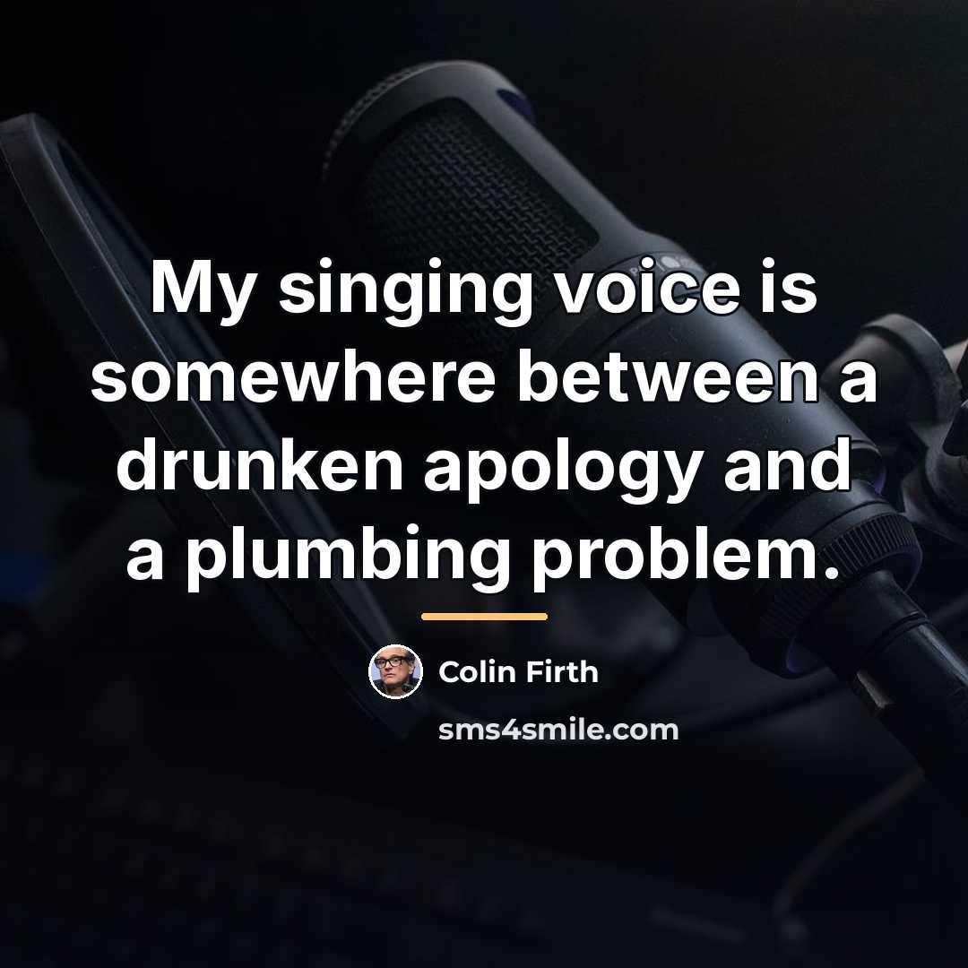 “My singing voice is somewhere between a drunken apology and…” quote by Colin Firth