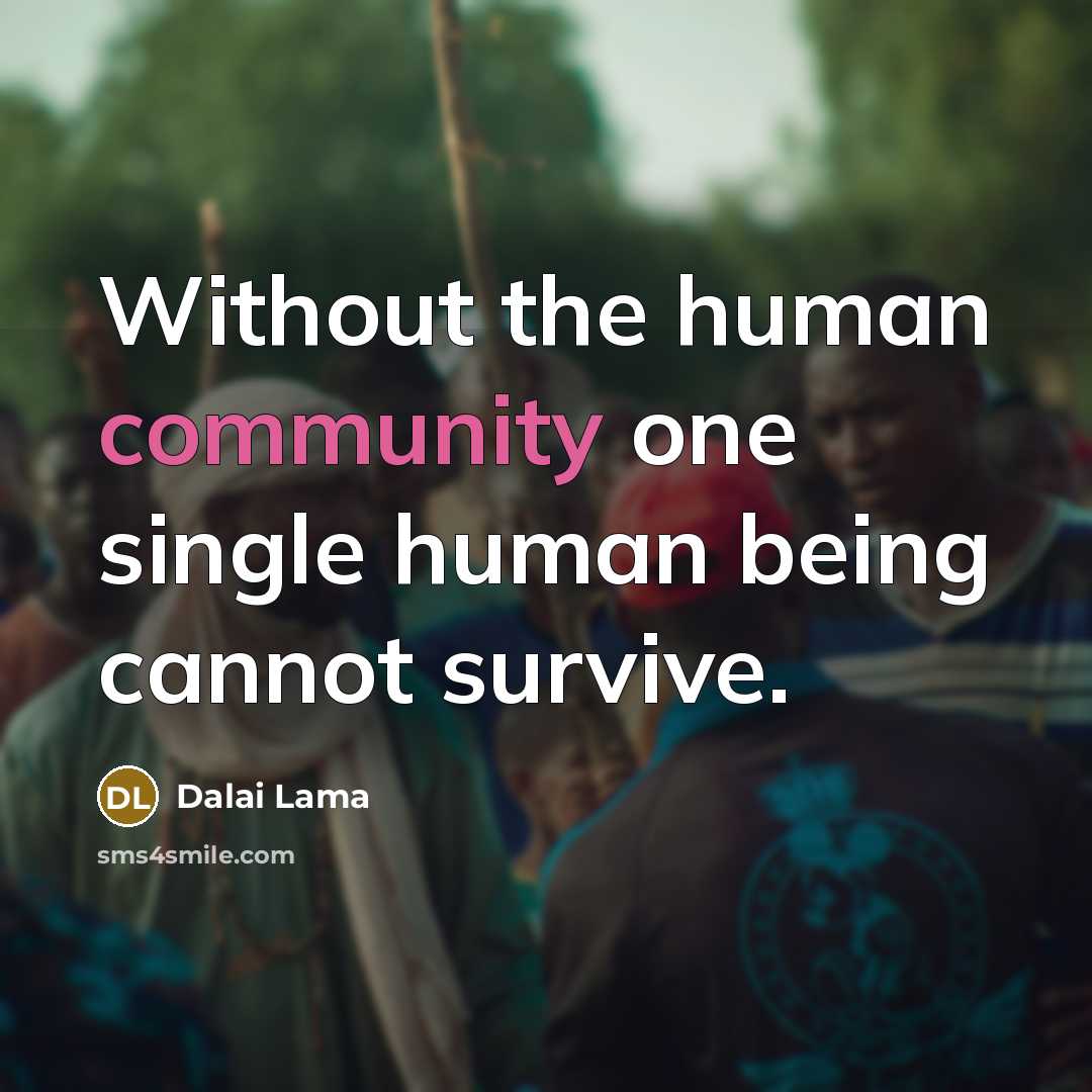 “Without the human community one single human being cannot survive.…” quote by Dalai Lama