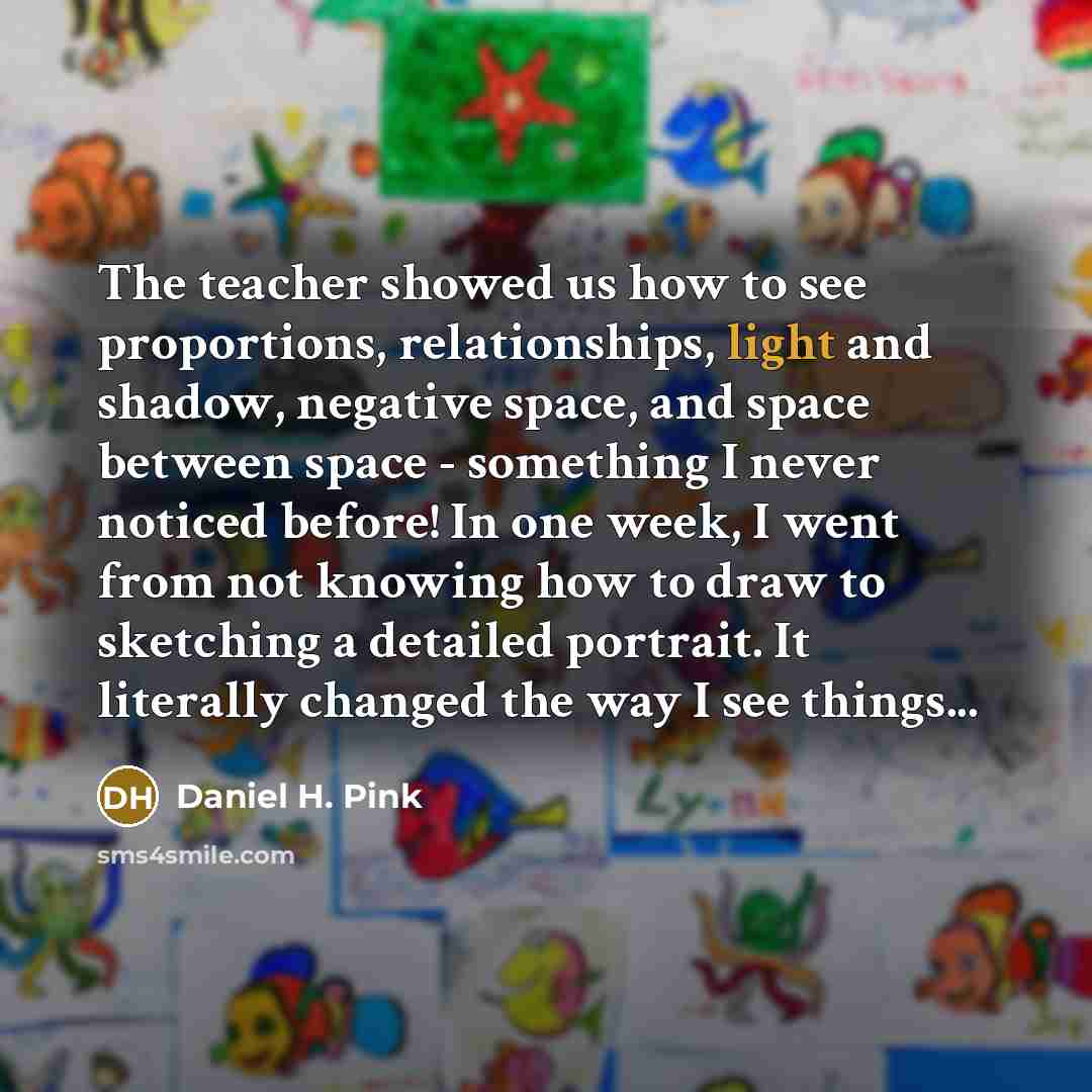 “The teacher showed us how to see proportions, relationships, light…” quote by Daniel H. Pink