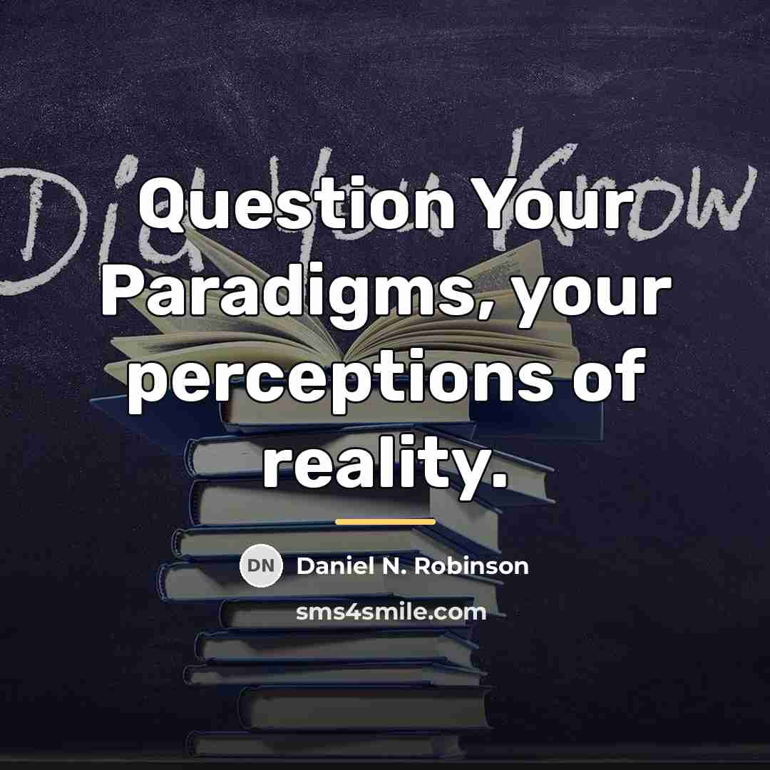 “Question Your Paradigms, your perceptions of reality.…” quote by Daniel N. Robinson