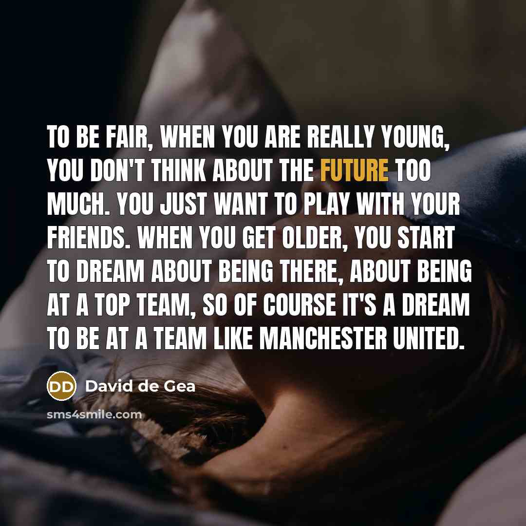 “To be fair, when you are really young, you don't…” quote by David de Gea