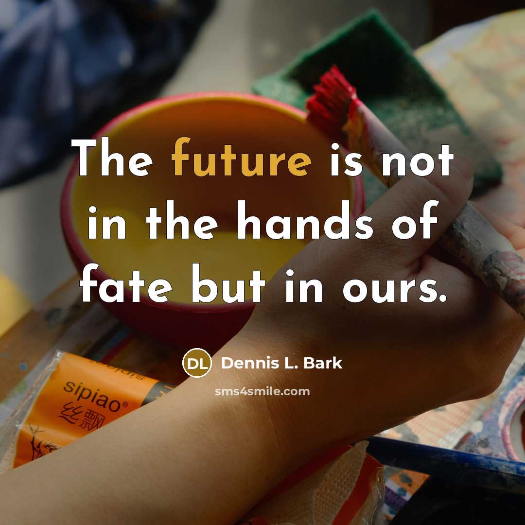 “The future is not in the hands of fate but in ours.” quote by Dennis L. Bark