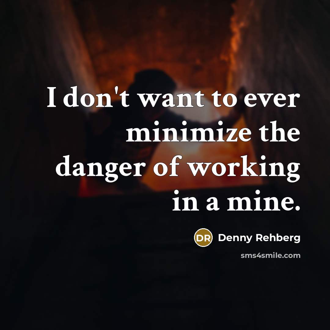 “I don't want to ever minimize the danger of working…” quote by Denny Rehberg