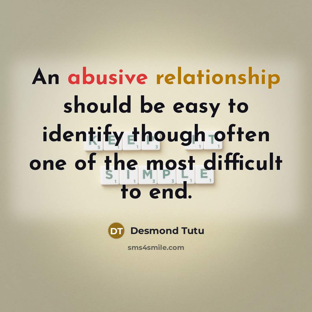 “An abusive relationship should be easy to identify though often one of the most difficult to end.” quote by Desmond Tutu