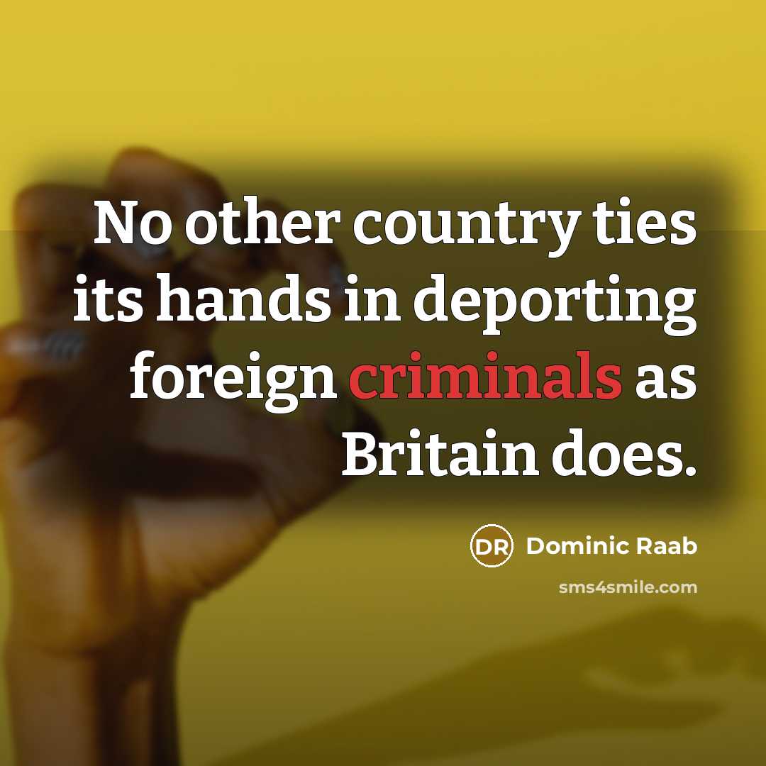 “No other country ties its hands in deporting foreign criminals…” quote by Dominic Raab