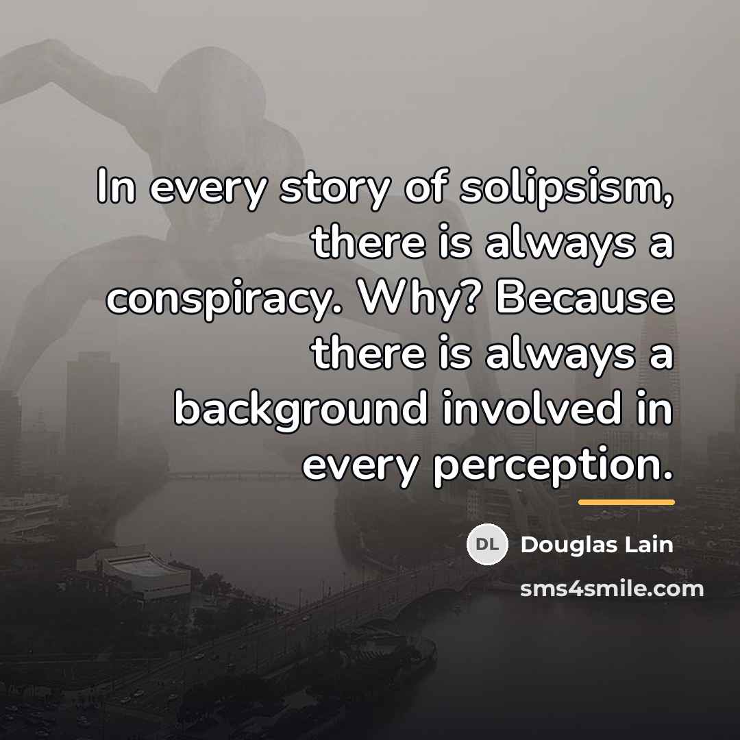 “In every story of solipsism, there is always a conspiracy.…” quote by Douglas Lain