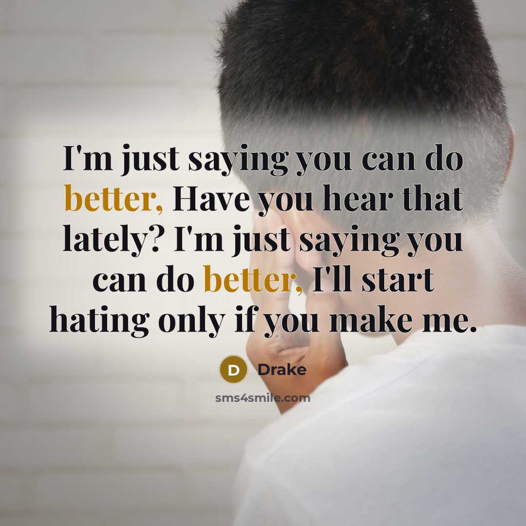 “I'm just saying you can do better, Have you hear that lately? I'm just saying you can do better, I'll start hating only if you make me.” quote by Drake