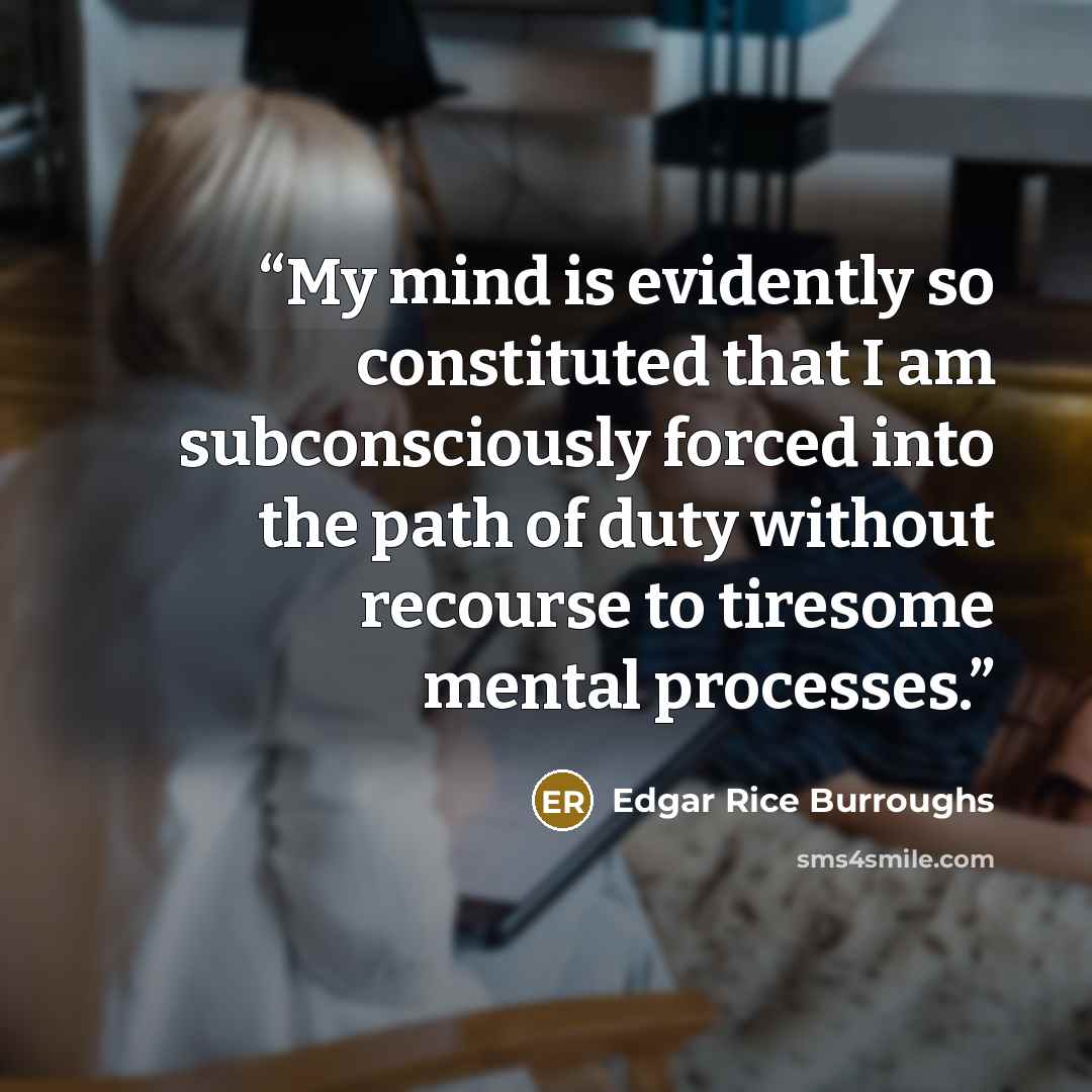 “My mind is evidently so constituted that I am subconsciously forced into the path of duty without recourse to tiresome mental processes.” quote by Edgar Rice Burroughs