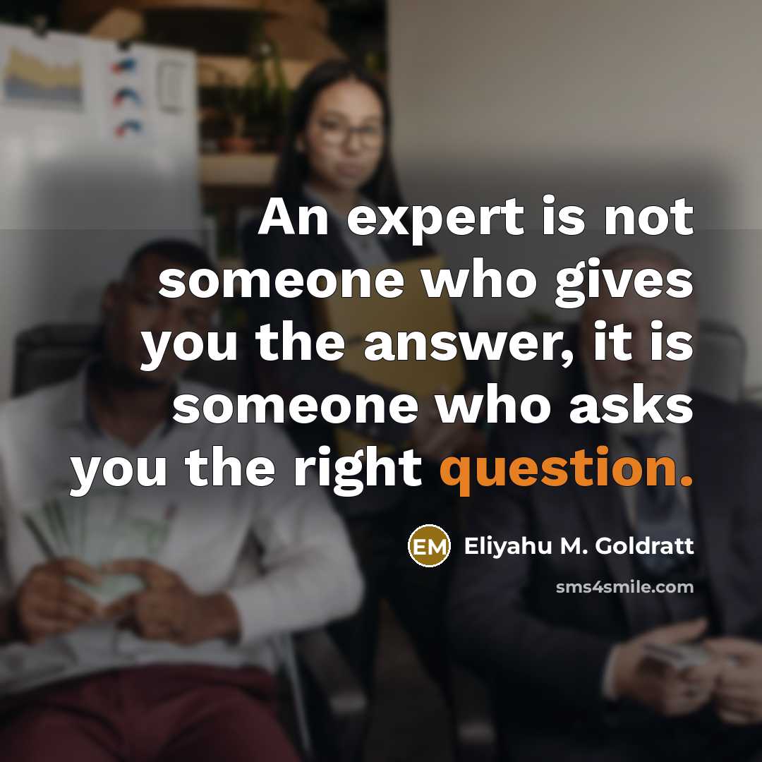 “An expert is not someone who gives you the answer,…” quote by Eliyahu M. Goldratt