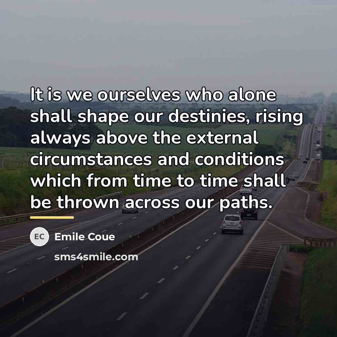 “It is we ourselves who alone shall shape our destinies,…” quote by Emile Coue