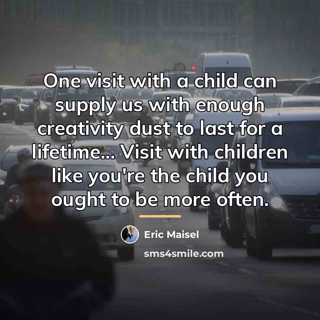 “One visit with a child can supply us with enough…” quote by Eric Maisel