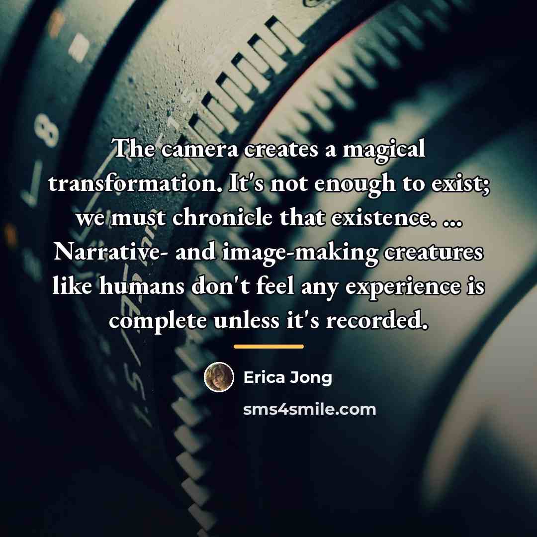 “The camera creates a magical transformation. It's not enough to…” quote by Erica Jong