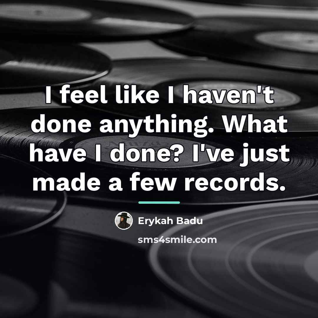“I feel like I haven't done anything. What have I…” quote by Erykah Badu