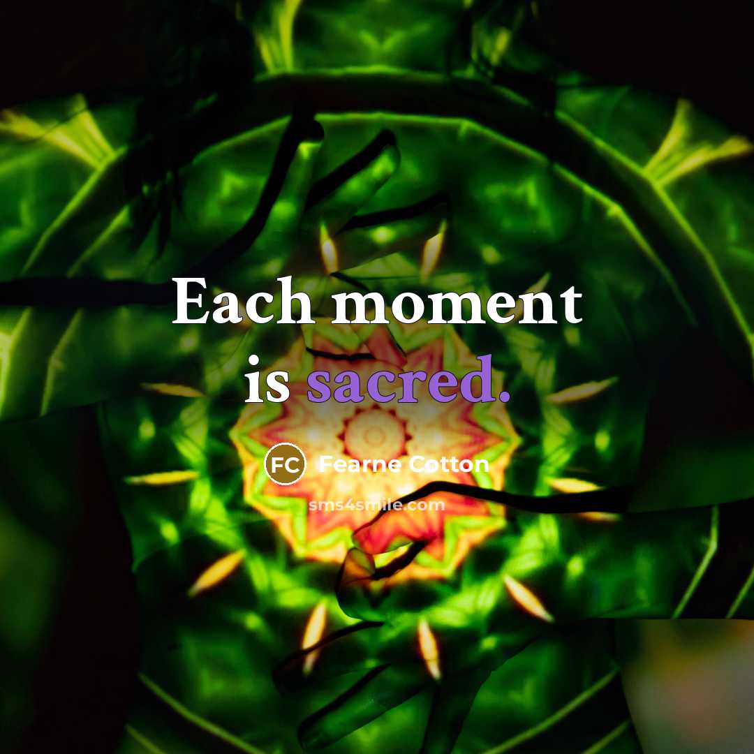 “Each moment is sacred.…” quote by Fearne Cotton
